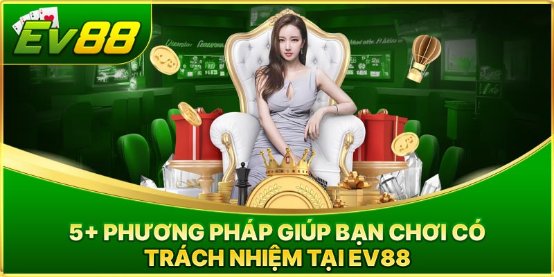 5+ Phương Pháp Giúp Bạn Chơi Có Trách Nhiệm Tại EV88