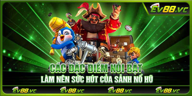 Các đặc điểm nổi bật làm nên sức hút của sảnh nổ hũ