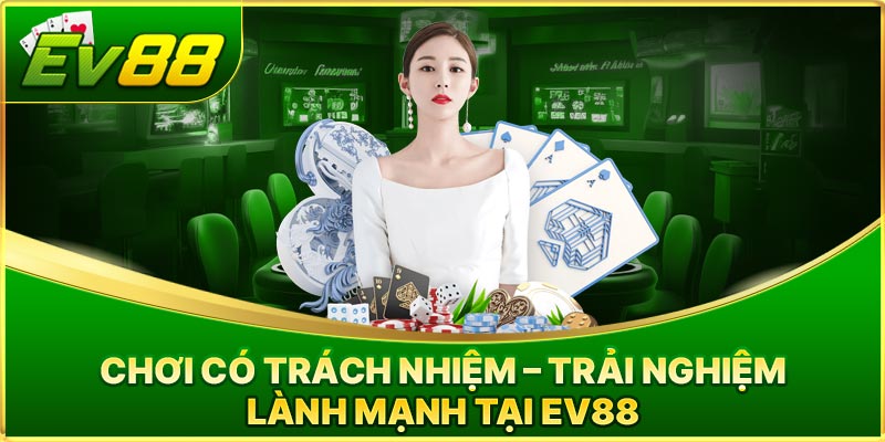 Chơi Có Trách Nhiệm – Trải Nghiệm Lành Mạnh Tại EV88