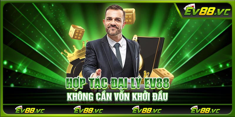 Hợp tác đại lý EV88 không cần vốn khởi đầu