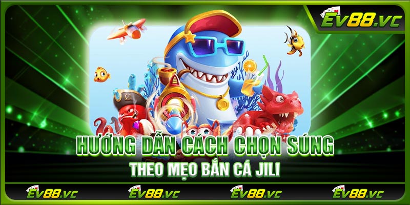 Hướng dẫn cách chọn súng theo mẹo bắn cá JILI