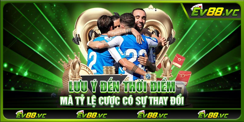 Lưu ý đến thời điểm mà tỷ lệ cược có sự thay đổi