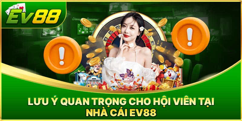 Lưu ý quan trọng cho hội viên tại nhà cái EV88