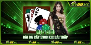 Mẹo chơi bài ba cây EV88 khi bài thấp