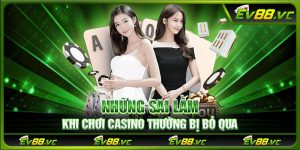 Những sai lầm khi chơi casino thường bị bỏ qua 