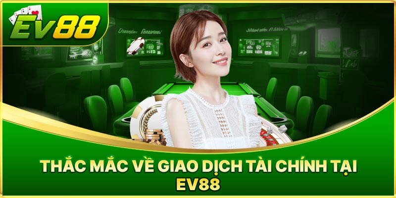 Thắc mắc về giao dịch tài chính tại EV88