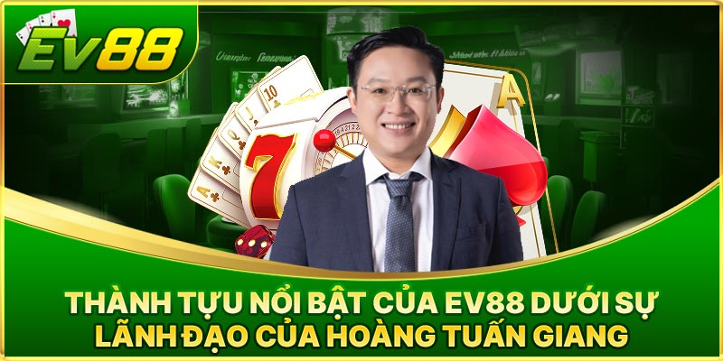 Thành Tựu Nổi Bật Của EV88 Dưới Sự Lãnh Đạo Của Hoàng Tuấn Giang