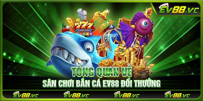Tổng quan về sân chơi bắn cá EV88 đổi thưởng