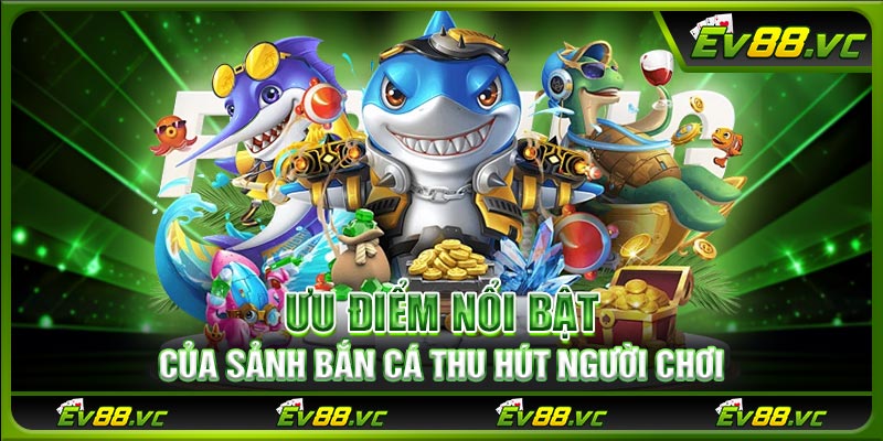 Ưu điểm nổi bật của sảnh bắn cá thu hút người chơi