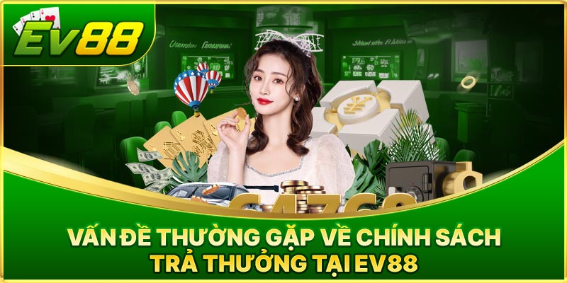 Vấn đề thường gặp về chính sách trả thưởng tại EV88